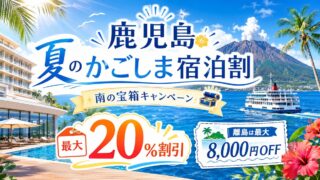 【2026年】南の宝箱 鹿児島 夏のかごしま宿泊割の割引額や対象サイトまとめ！併用条件や注意点も解説