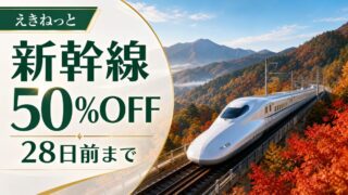 えきねっと新幹線50%OFFトクだ値スペシャル28は乗車日の28日前まで