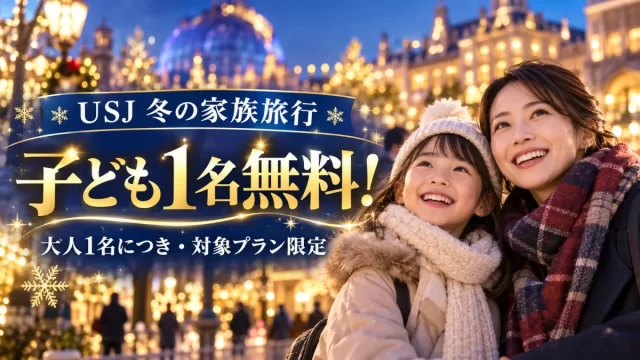 USJ冬の家族旅行：大人1名につき対象の子ども1名無料