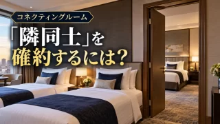 コネクティングルームの予約方法｜確約・隣室希望・スイートの違い